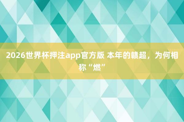 2026世界杯押注app官方版 本年的赣超，为何相称“燃”