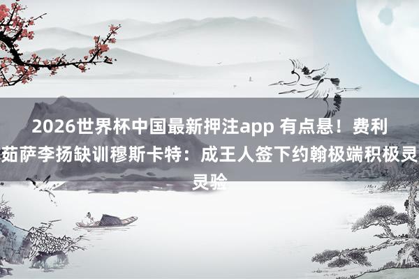 2026世界杯中国最新押注app 有点悬!费利佩茹萨李扬缺训穆斯卡特:成王人签下约翰极端积极灵验