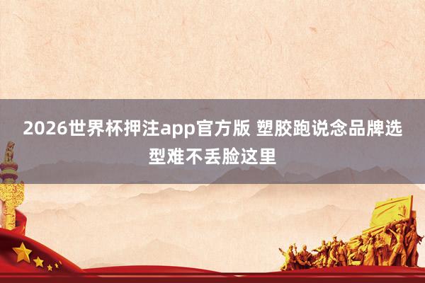 2026世界杯押注app官方版 塑胶跑说念品牌选型难不丢脸这里