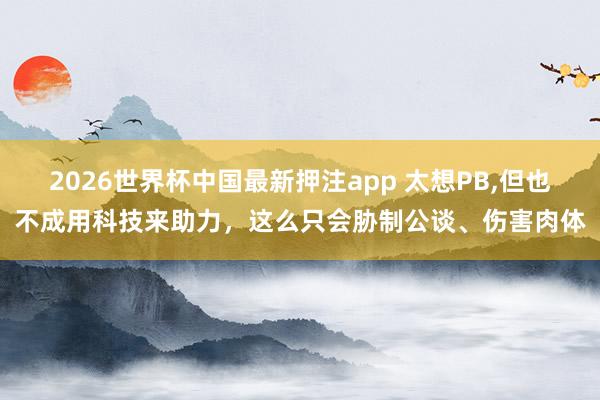 2026世界杯中国最新押注app 太想PB,但也不成用科技来助力,这么只会胁制公谈、伤害肉体