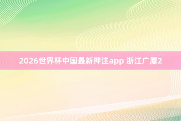 2026世界杯中国最新押注app 浙江广厦2
