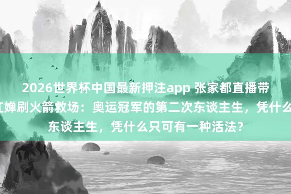 2026世界杯中国最新押注app 张家都直播带货被骂掉价，全红婵刷火箭救场：奥运冠军的第二次东谈主生，凭什么只可有一种活法？