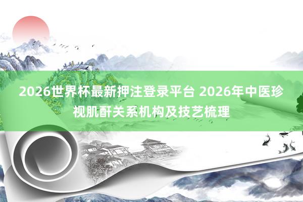2026世界杯最新押注登录平台 2026年中医珍视肌酐关系机构及技艺梳理
