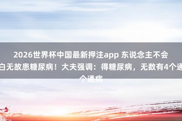 2026世界杯中国最新押注app 东说念主不会凭白无故患糖尿病!大夫强调:得糖尿病,无数有4个通病