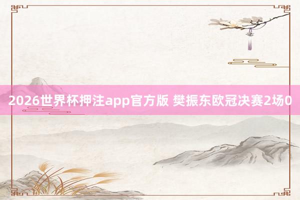 2026世界杯押注app官方版 樊振东欧冠决赛2场0