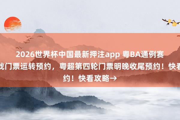 2026世界杯中国最新押注app 粤BA通例赛收官之战门票运转预约,粤超第四轮门票明晚收尾预约!快看攻略→