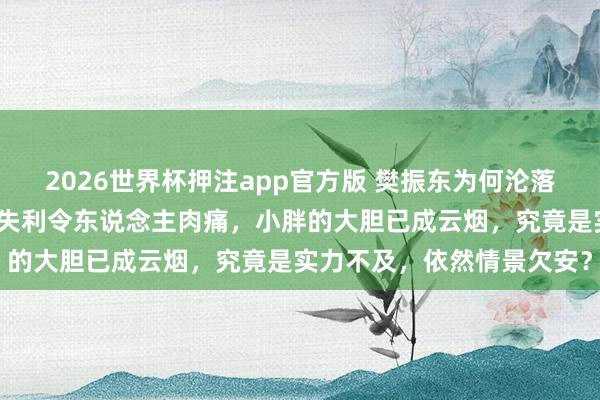 2026世界杯押注app官方版 樊振东为何沦落至此，濒临大小勒布伦的失利令东说念主肉痛，小胖的大胆已成云烟，究竟是实力不及，依然情景欠安？