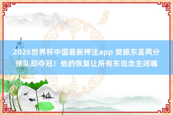 2026世界杯中国最新押注app 樊振东丢两分球队却夺冠!他的恢复让所有东说念主闭嘴