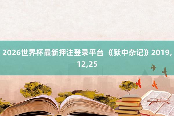 2026世界杯最新押注登录平台 《狱中杂记》2019,12,25