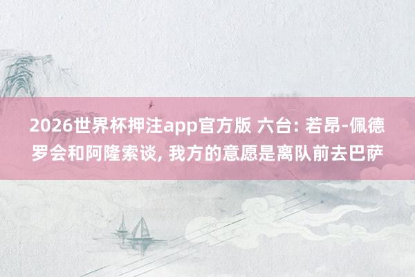 2026世界杯押注app官方版 六台: 若昂-佩德罗会和阿隆索谈, 我方的意愿是离队前去巴萨