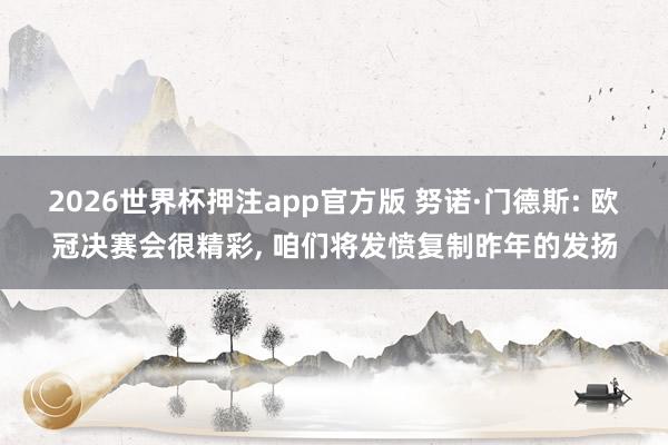 2026世界杯押注app官方版 努诺·门德斯: 欧冠决赛会很精彩, 咱们将发愤复制昨年的发扬