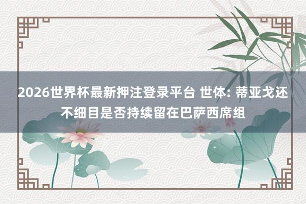2026世界杯最新押注登录平台 世体: 蒂亚戈还不细目是否持续留在巴萨西席组