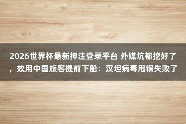2026世界杯最新押注登录平台 外媒坑都挖好了,效用中国旅客提前下船:汉坦病毒甩锅失败了