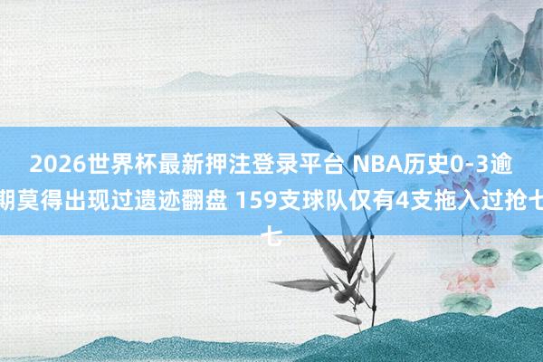 2026世界杯最新押注登录平台 NBA历史0-3逾期莫得出现过遗迹翻盘 159支球队仅有4支拖入过抢七