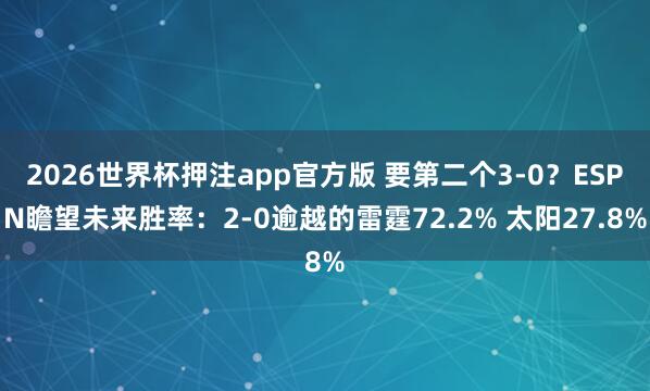 2026世界杯押注app官方版 要第二个3-0？ESPN瞻望未来胜率：2-0逾越的雷霆72.2% 太阳27.8%
