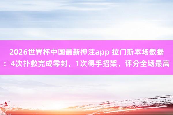 2026世界杯中国最新押注app 拉门斯本场数据：4次扑救完成零封，1次得手招架，评分全场最高