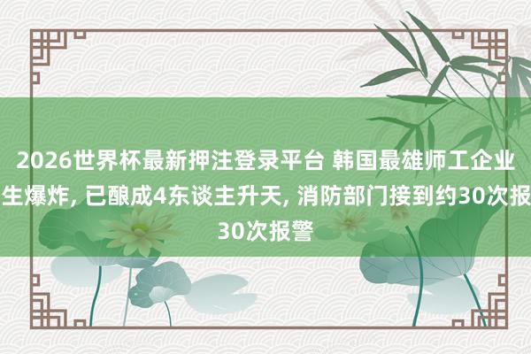 2026世界杯最新押注登录平台 韩国最雄师工企业发生爆炸, 已酿成4东谈主升天, 消防部门接到约30次报警