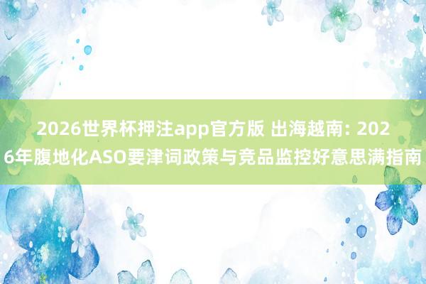 2026世界杯押注app官方版 出海越南: 2026年腹地化ASO要津词政策与竞品监控好意思满指南