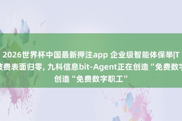 2026世界杯中国最新押注app 企业级智能体保举|Token破费表面归零, 九科信息bit-Agent正在创造“免费数字职工”