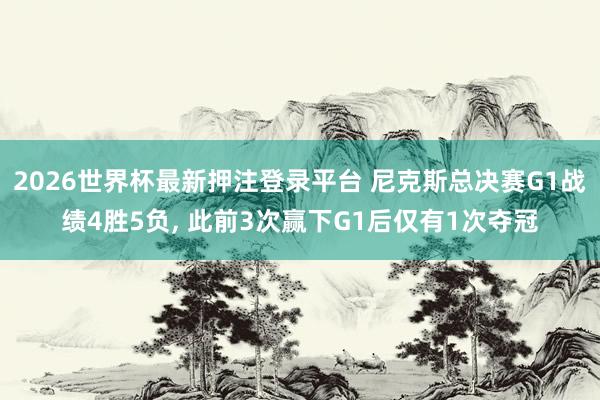 2026世界杯最新押注登录平台 尼克斯总决赛G1战绩4胜5负, 此前3次赢下G1后仅有1次夺冠