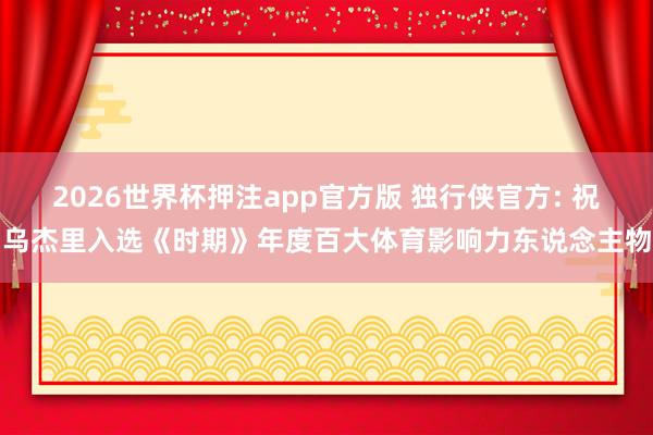 2026世界杯押注app官方版 独行侠官方: 祝乌杰里入选《时期》年度百大体育影响力东说念主物