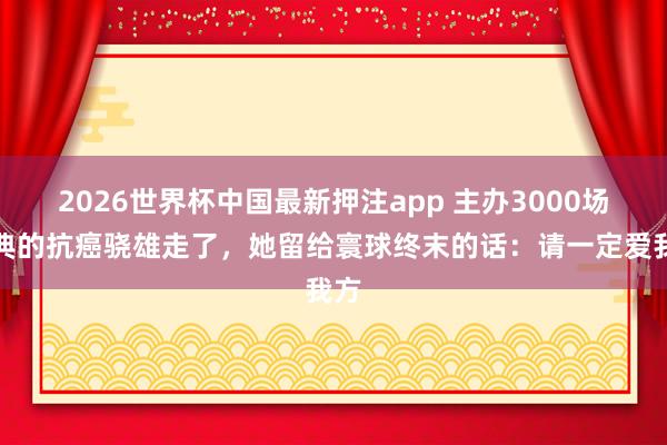 2026世界杯中国最新押注app 主办3000场婚典的抗癌骁雄走了,她留给寰球终末的话:请一定爱我方