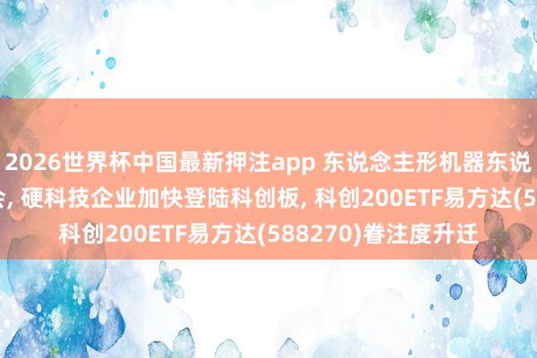 2026世界杯中国最新押注app 东说念主形机器东说念主独角兽IPO过会, 硬科技企业加快登陆科创板, 科创200ETF易方达(588270)眷注度升迁