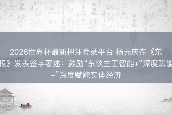 2026世界杯最新押注登录平台 杨元庆在《东谈主民日报》发表签字著述:鼓励“东谈主工智能+”深度赋能实体经济