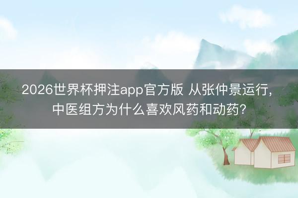 2026世界杯押注app官方版 从张仲景运行, 中医组方为什么喜欢风药和动药?