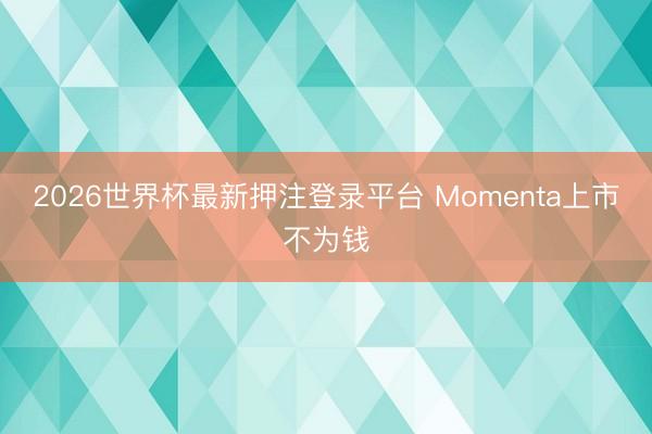 2026世界杯最新押注登录平台 Momenta上市不为钱
